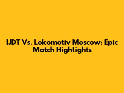 IJDT Vs. Lokomotiv Moscow: Epic Match Highlights