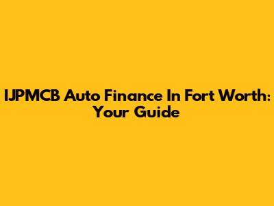 IJPMCB Auto Finance In Fort Worth: Your Guide