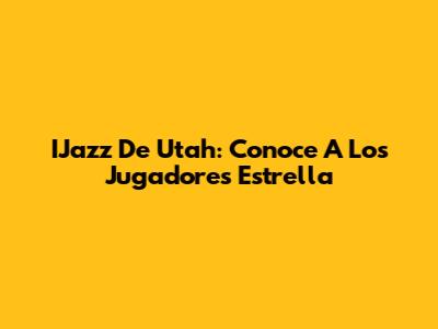 IJazz De Utah: Conoce A Los Jugadores Estrella