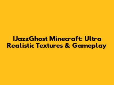 IJazzGhost Minecraft: Ultra Realistic Textures & Gameplay