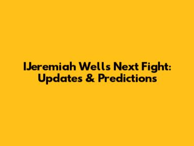 IJeremiah Wells Next Fight: Updates & Predictions