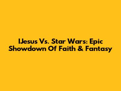 IJesus Vs. Star Wars: Epic Showdown Of Faith & Fantasy