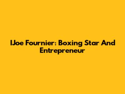 IJoe Fournier: Boxing Star And Entrepreneur