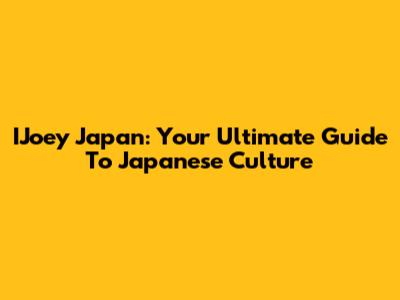IJoey Japan: Your Ultimate Guide To Japanese Culture