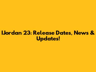 IJordan 23: Release Dates, News & Updates!
