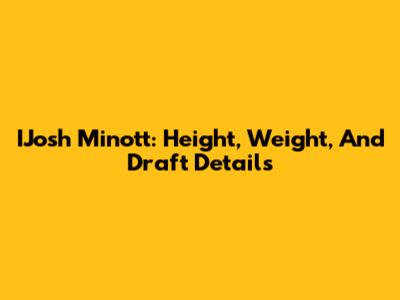 IJosh Minott: Height, Weight, And Draft Details