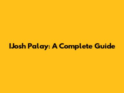 IJosh Palay: A Complete Guide