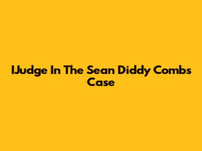 IJudge In The Sean Diddy Combs Case
