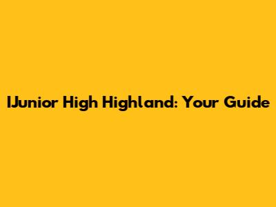 IJunior High Highland: Your Guide