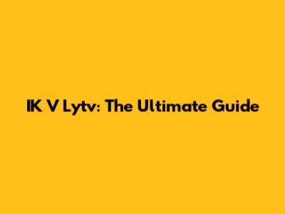 IK V Lytv: The Ultimate Guide