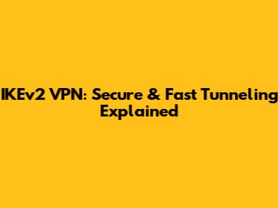 IKEv2 VPN: Secure & Fast Tunneling Explained