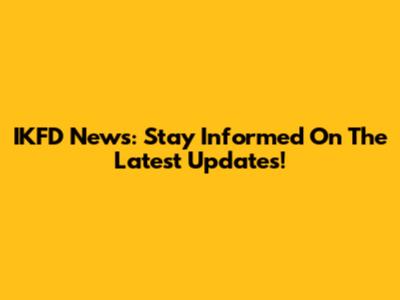 IKFD News: Stay Informed On The Latest Updates!