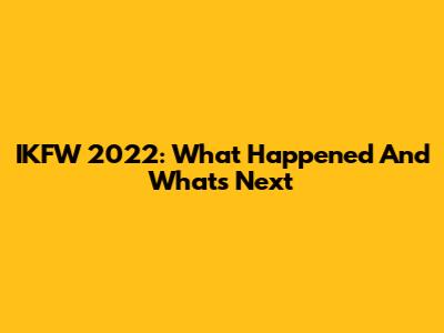 IKFW 2022: What Happened And What's Next
