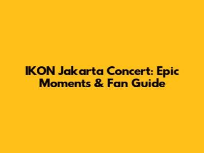 IKON Jakarta Concert: Epic Moments & Fan Guide
