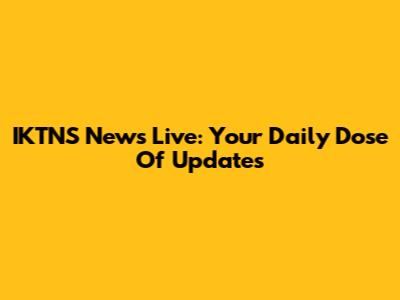 IKTNS News Live: Your Daily Dose Of Updates