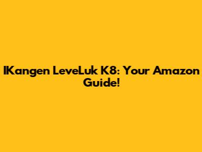 IKangen LeveLuk K8: Your Amazon Guide!