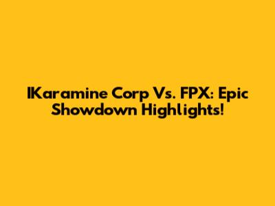 IKaramine Corp Vs. FPX: Epic Showdown Highlights!