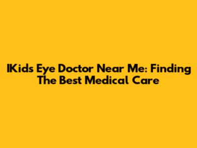 IKids Eye Doctor Near Me: Finding The Best Medical Care