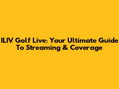 ILIV Golf Live: Your Ultimate Guide To Streaming & Coverage