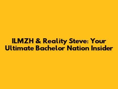 ILMZH & Reality Steve: Your Ultimate Bachelor Nation Insider