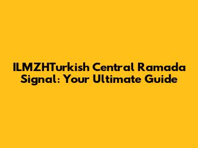 ILMZHTurkish Central Ramada Signal: Your Ultimate Guide