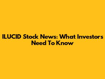 ILUCID Stock News: What Investors Need To Know