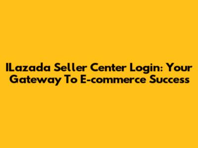 ILazada Seller Center Login: Your Gateway To E-commerce Success