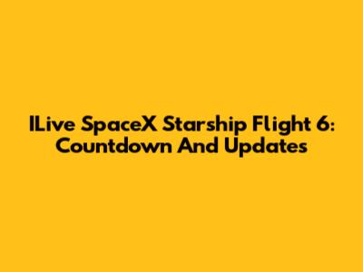 ILive SpaceX Starship Flight 6: Countdown And Updates