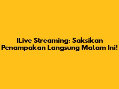 ILive Streaming: Saksikan Penampakan Langsung Malam Ini!