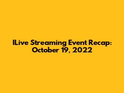 ILive Streaming Event Recap: October 19, 2022