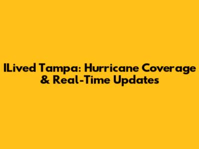 ILived Tampa: Hurricane Coverage & Real-Time Updates