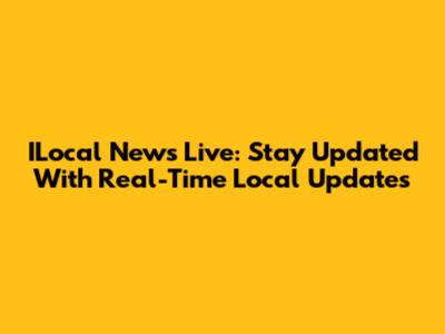 ILocal News Live: Stay Updated With Real-Time Local Updates