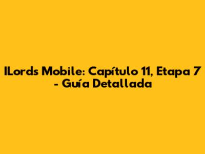 ILords Mobile: Capítulo 11, Etapa 7 - Guía Detallada