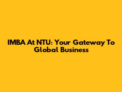 IMBA At NTU: Your Gateway To Global Business