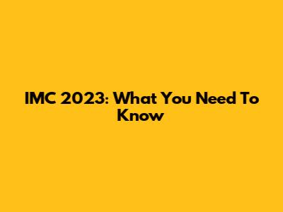 IMC 2023: What You Need To Know