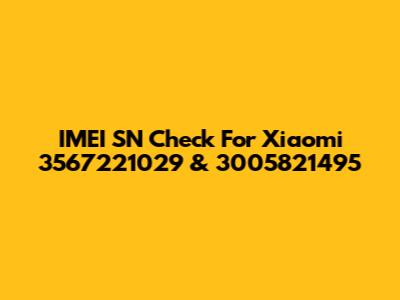 IMEI SN Check For Xiaomi 3567221029 & 3005821495
