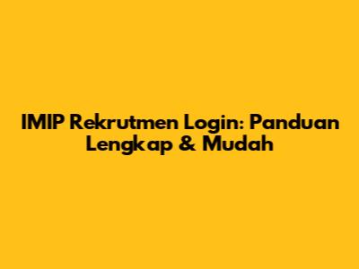 IMIP Rekrutmen Login: Panduan Lengkap & Mudah