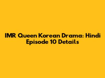 IMR Queen Korean Drama: Hindi Episode 10 Details