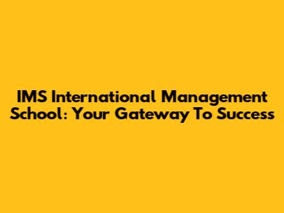 IMS International Management School: Your Gateway To Success