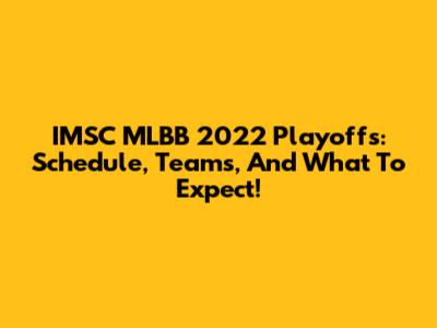 IMSC MLBB 2022 Playoffs: Schedule, Teams, And What To Expect!