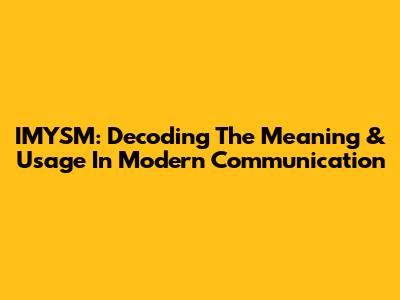 IMYSM: Decoding The Meaning & Usage In Modern Communication