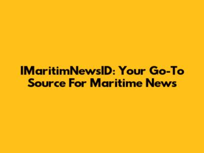 IMaritimNewsID: Your Go-To Source For Maritime News