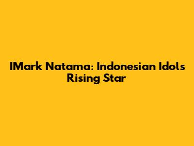 IMark Natama: Indonesian Idol's Rising Star