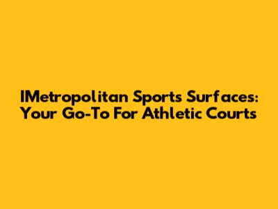 IMetropolitan Sports Surfaces: Your Go-To For Athletic Courts