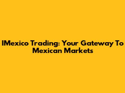 IMexico Trading: Your Gateway To Mexican Markets