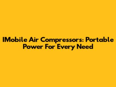 IMobile Air Compressors: Portable Power For Every Need