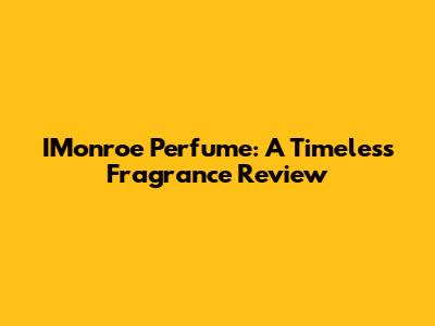 IMonroe Perfume: A Timeless Fragrance Review