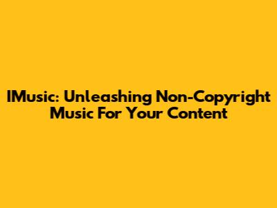 IMusic: Unleashing Non-Copyright Music For Your Content