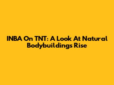INBA On TNT: A Look At Natural Bodybuilding's Rise