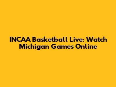 INCAA Basketball Live: Watch Michigan Games Online
